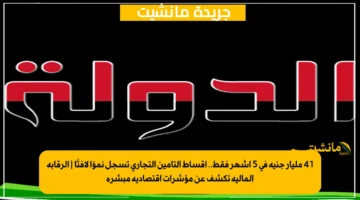 41 مليار جنيه في 5 أشهر فقط.. أقساط التأمين التجاري تسجل نموًا لافتًا الرقابة المالية تكشف عن مؤشرات اقتصادية مبشرة 1